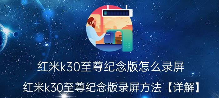 红米k30至尊纪念版怎么录屏 红米k30至尊纪念版录屏方法【详解】